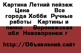 Картина Летний пейзаж › Цена ­ 25 420 - Все города Хобби. Ручные работы » Картины и панно   . Воронежская обл.,Нововоронеж г.